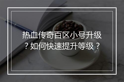 热血传奇百区小号升级?如何快速提升等级?