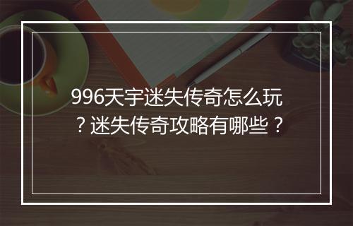 996天宇迷失传奇怎么玩？迷失传奇攻略有哪些？