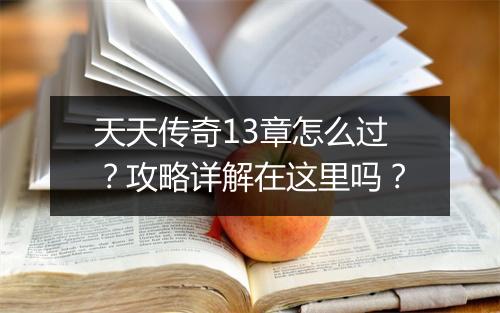 天天传奇13章怎么过？攻略详解在这里吗？