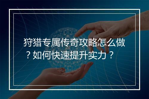 狩猎专属传奇攻略怎么做？如何快速提升实力？