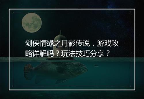 剑侠情缘之月影传说，游戏攻略详解吗？玩法技巧分享？