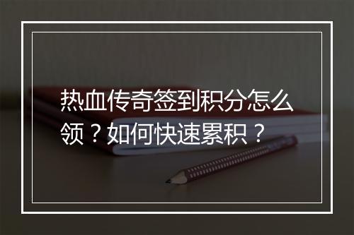 热血传奇签到积分怎么领？如何快速累积？