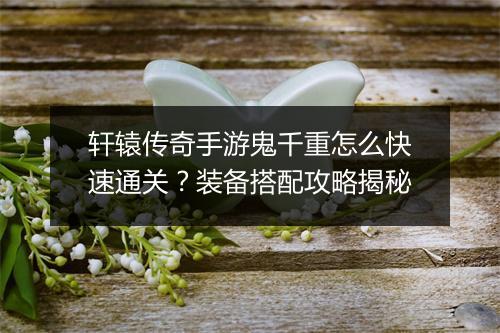 轩辕传奇手游鬼千重怎么快速通关？装备搭配攻略揭秘