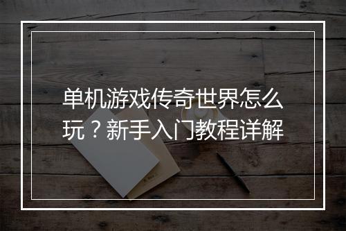 单机游戏传奇世界怎么玩？新手入门教程详解