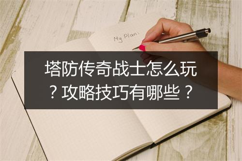 塔防传奇战士怎么玩？攻略技巧有哪些？