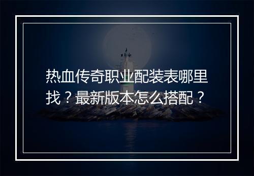 热血传奇职业配装表哪里找？最新版本怎么搭配？