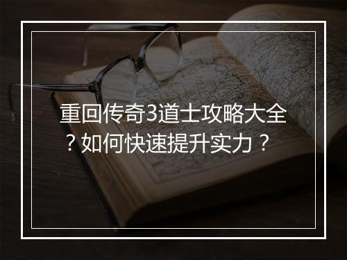重回传奇3道士攻略大全？如何快速提升实力？