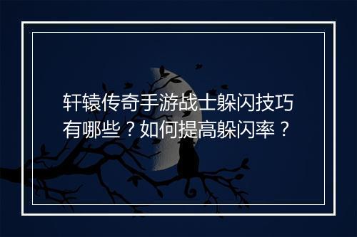 轩辕传奇手游战士躲闪技巧有哪些？如何提高躲闪率？