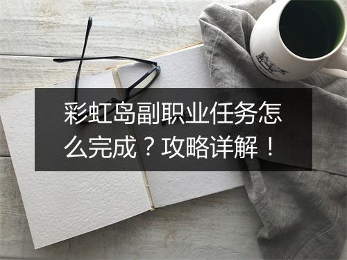 彩虹岛副职业任务怎么完成？攻略详解！