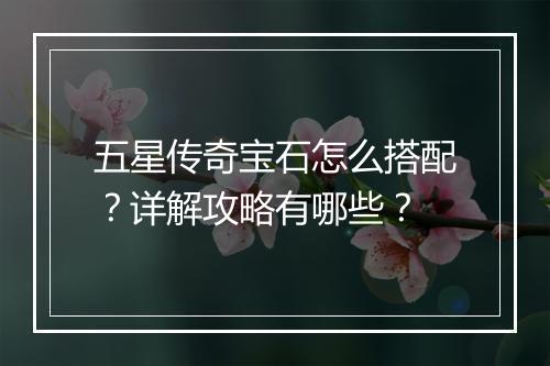 五星传奇宝石怎么搭配？详解攻略有哪些？