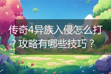 传奇4异族入侵怎么打？攻略有哪些技巧？