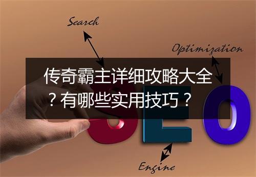 传奇霸主详细攻略大全？有哪些实用技巧？