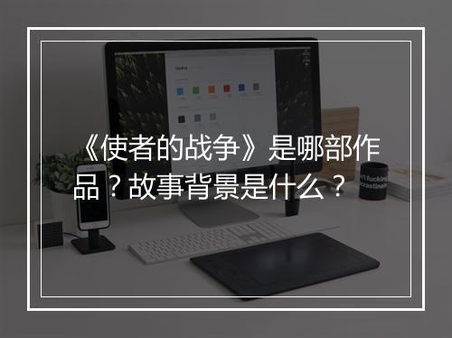 《使者的战争》是哪部作品？故事背景是什么？