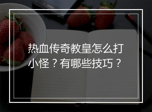 热血传奇教皇怎么打小怪？有哪些技巧？