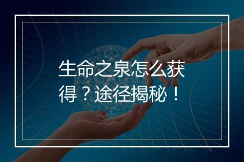 生命之泉怎么获得？途径揭秘！