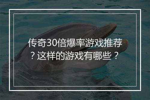 传奇30倍爆率游戏推荐？这样的游戏有哪些？