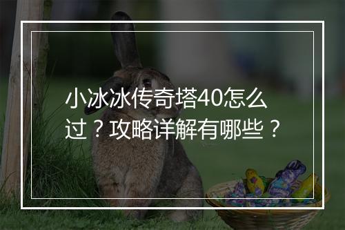 小冰冰传奇塔40怎么过？攻略详解有哪些？