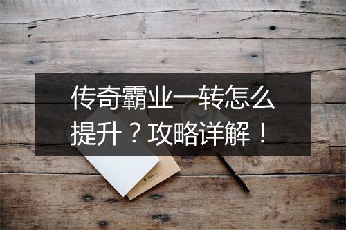 传奇霸业一转怎么提升？攻略详解！