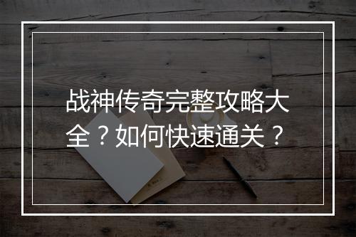 战神传奇完整攻略大全？如何快速通关？