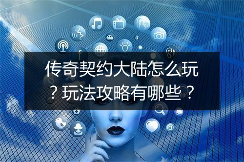 传奇契约大陆怎么玩？玩法攻略有哪些？