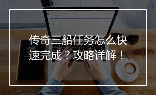 传奇三船任务怎么快速完成？攻略详解！