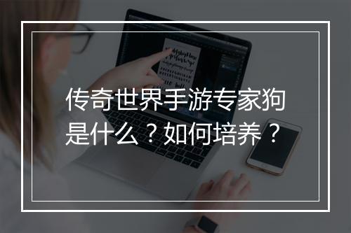 传奇世界手游专家狗是什么？如何培养？