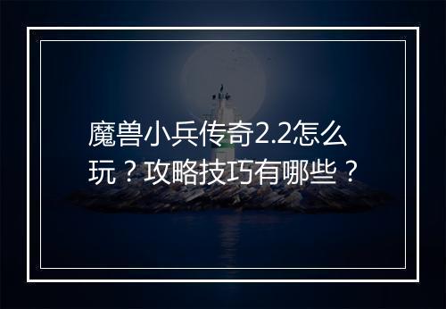 魔兽小兵传奇2.2怎么玩？攻略技巧有哪些？