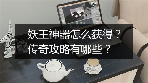 妖王神器怎么获得？传奇攻略有哪些？