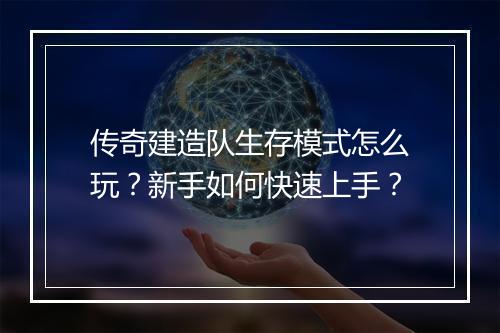 传奇建造队生存模式怎么玩？新手如何快速上手？