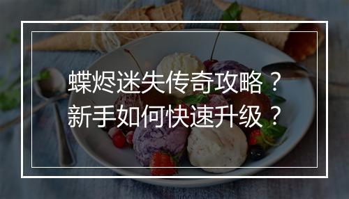 蝶烬迷失传奇攻略？新手如何快速升级？