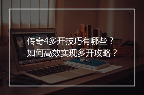 传奇4多开技巧有哪些？如何高效实现多开攻略？
