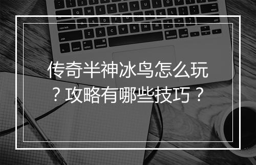 传奇半神冰鸟怎么玩？攻略有哪些技巧？