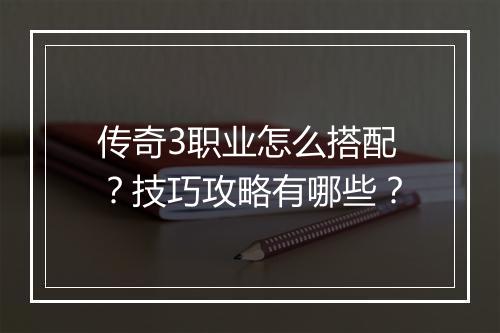 传奇3职业怎么搭配？技巧攻略有哪些？