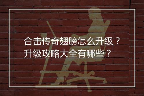 合击传奇翅膀怎么升级？升级攻略大全有哪些？