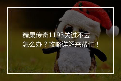 糖果传奇1193关过不去怎么办？攻略详解来帮忙！