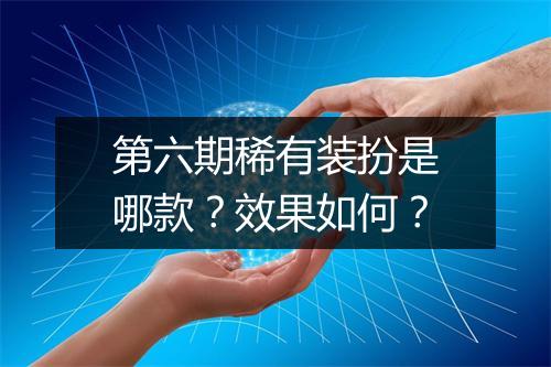 第六期稀有装扮是哪款？效果如何？