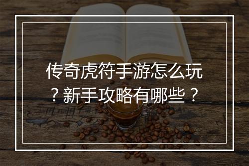 传奇虎符手游怎么玩？新手攻略有哪些？