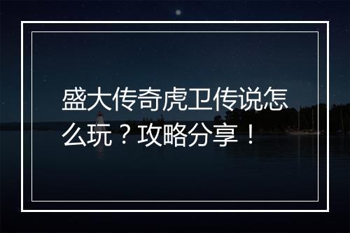 盛大传奇虎卫传说怎么玩？攻略分享！