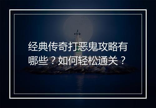 经典传奇打恶鬼攻略有哪些？如何轻松通关？