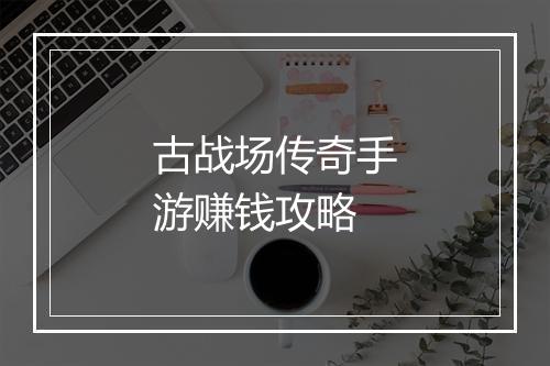 古战场传奇手游赚钱攻略