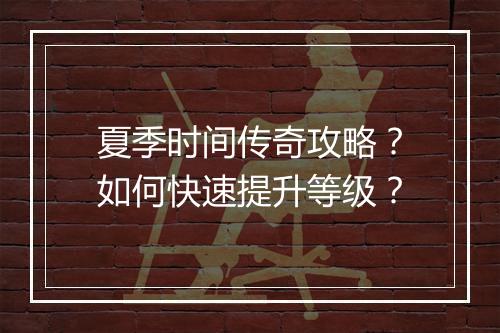 夏季时间传奇攻略？如何快速提升等级？