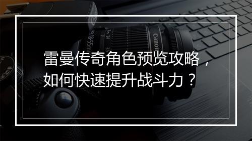 雷曼传奇角色预览攻略，如何快速提升战斗力？