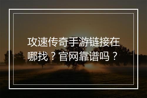 攻速传奇手游链接在哪找？官网靠谱吗？
