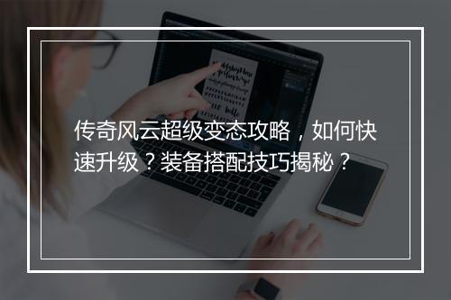 传奇风云超级变态攻略，如何快速升级？装备搭配技巧揭秘？
