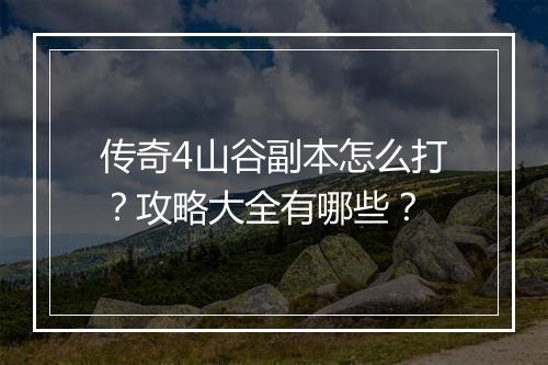 传奇4山谷副本怎么打？攻略大全有哪些？