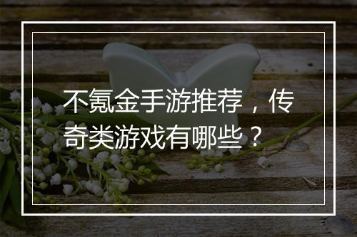 不氪金手游推荐，传奇类游戏有哪些？