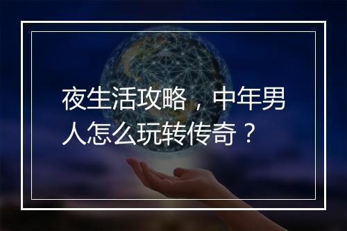 夜生活攻略，中年男人怎么玩转传奇？