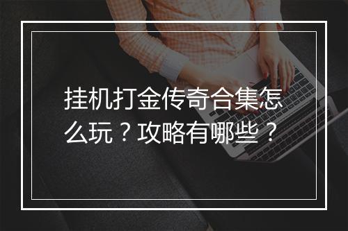 挂机打金传奇合集怎么玩？攻略有哪些？