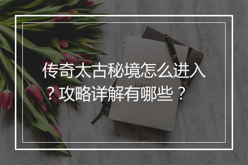 传奇太古秘境怎么进入？攻略详解有哪些？