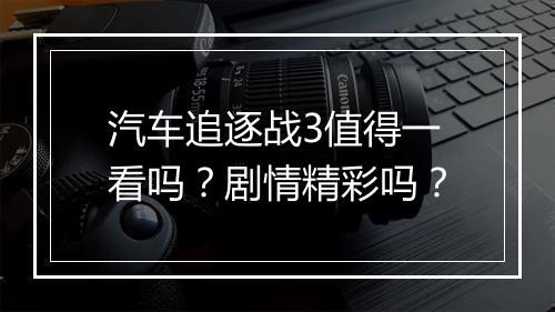 汽车追逐战3值得一看吗？剧情精彩吗？